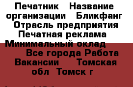 Печатник › Название организации ­ Бликфанг › Отрасль предприятия ­ Печатная реклама › Минимальный оклад ­ 45 000 - Все города Работа » Вакансии   . Томская обл.,Томск г.